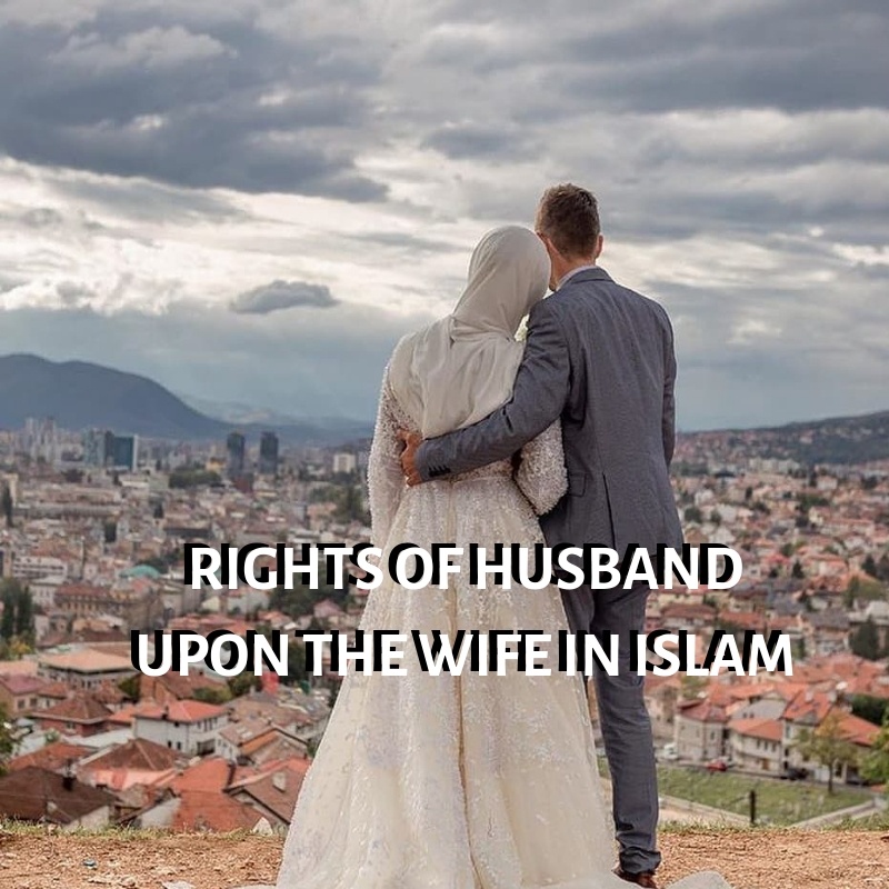 RIGHTS OF HUSBAND UPON THE WIFE IN ISLAM - ACCORDING TO QURAN AND SUNNAH